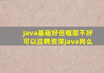 Java基础好但框架不好可以应聘资深Java岗么