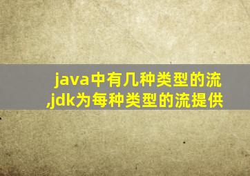 java中有几种类型的流,jdk为每种类型的流提供