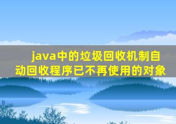 java中的垃圾回收机制自动回收程序已不再使用的对象