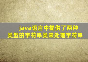 java语言中提供了两种类型的字符串类来处理字符串