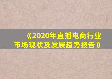 《2020年直播电商行业市场现状及发展趋势报告》