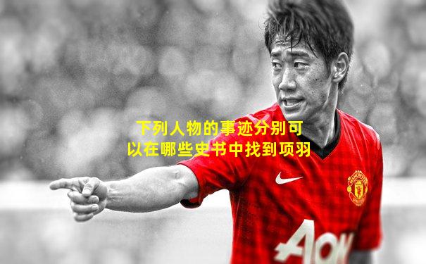 下列人物的事迹分别可以在哪些史书中找到项羽