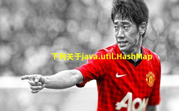 下列关于java.util.HashMap