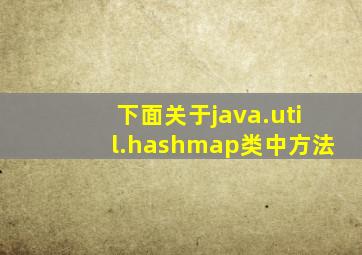 下面关于java.util.hashmap类中方法