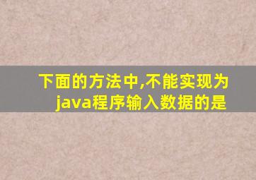 下面的方法中,不能实现为java程序输入数据的是