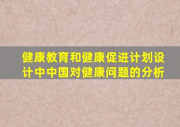 健康教育和健康促进计划设计中中国对健康问题的分析
