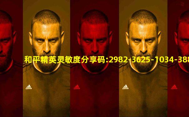 和平精英灵敏度分享码:2982-3625-1034-3880-42