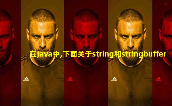 在java中,下面关于string和stringbuffer