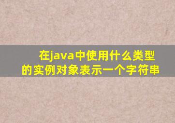 在java中使用什么类型的实例对象表示一个字符串