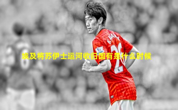 埃及将苏伊士运河收归国有是什么时候