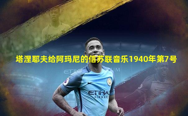 塔涅耶夫给阿玛尼的信苏联音乐1940年第7号