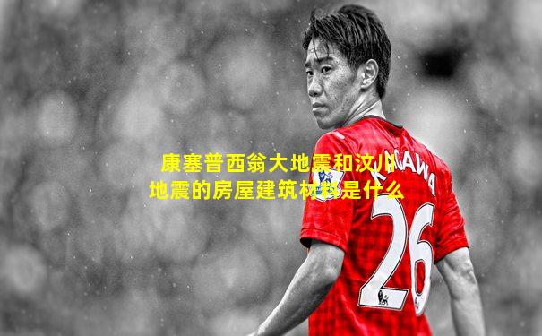 康塞普西翁大地震和汶川地震的房屋建筑材料是什么