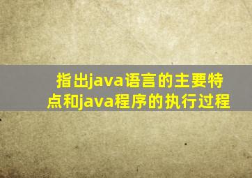 指出java语言的主要特点和java程序的执行过程