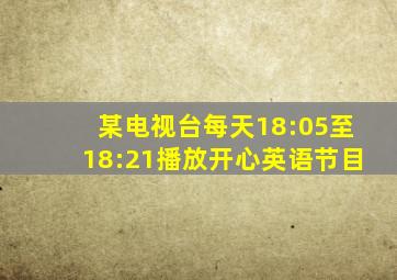 某电视台每天18:05至18:21播放开心英语节目