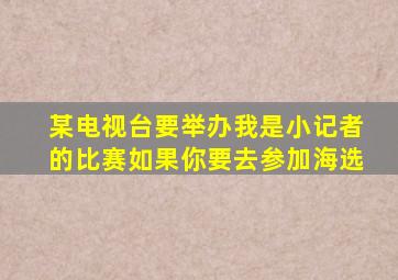 某电视台要举办我是小记者的比赛如果你要去参加海选