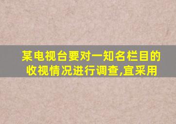 某电视台要对一知名栏目的收视情况进行调查,宜采用