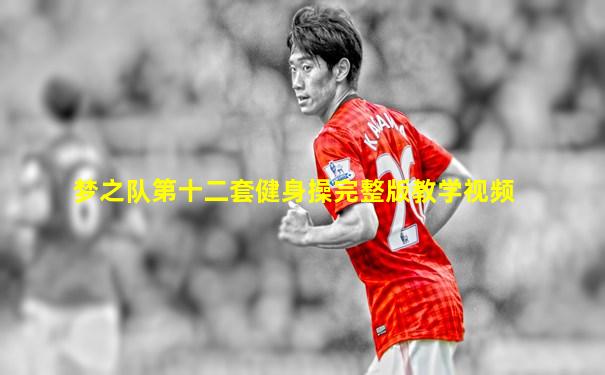 梦之队第十二套健身操完整版教学视频