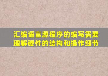汇编语言源程序的编写需要理解硬件的结构和操作细节