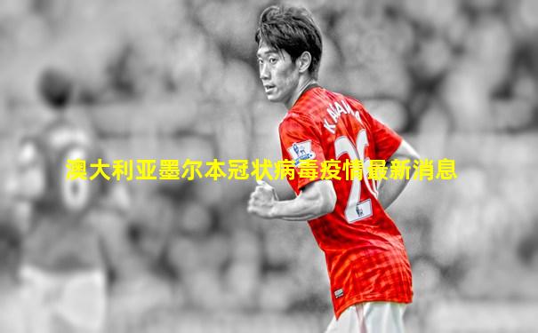 澳大利亚墨尔本冠状病毒疫情最新消息