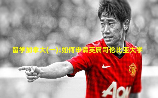 留学加拿大(一):如何申请英属哥伦比亚大学