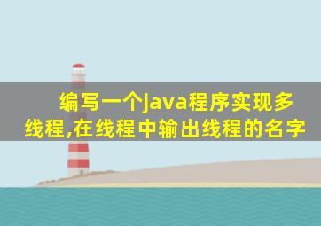 编写一个java程序实现多线程,在线程中输出线程的名字