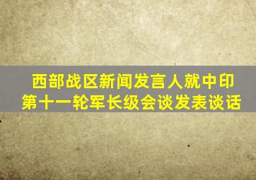 西部战区新闻发言人就中印第十一轮军长级会谈发表谈话