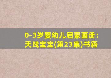 0-3岁婴幼儿启蒙画册:天线宝宝(第23集)书籍