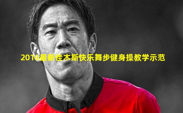 2016最新佳木斯快乐舞步健身操教学示范