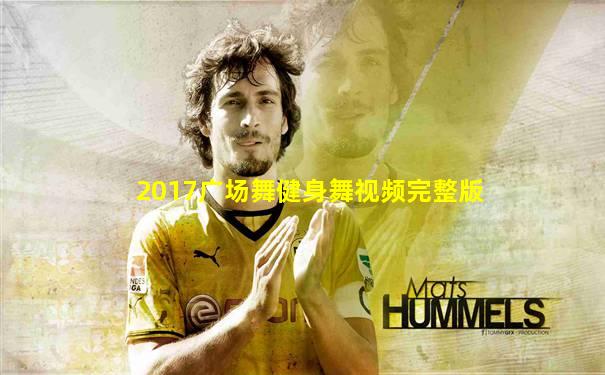 2017广场舞健身舞视频完整版