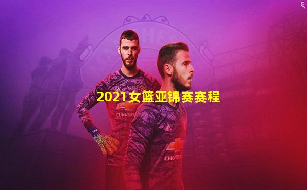 2021女篮亚锦赛赛程