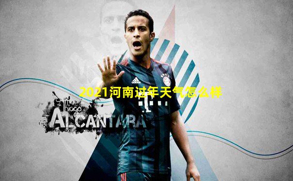 2021河南过年天气怎么样