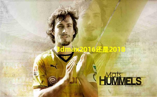 3dmax2016还是2018