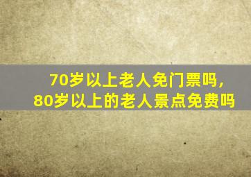 70岁以上老人免门票吗,80岁以上的老人景点免费吗