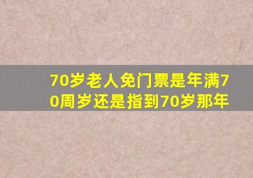 70岁老人免门票是年满70周岁还是指到70岁那年