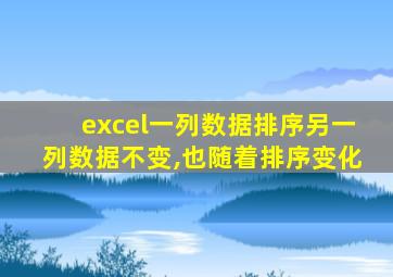 excel一列数据排序另一列数据不变,也随着排序变化