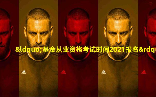 “基金从业资格考试时间2021报名”