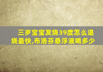 三岁宝宝发烧39度怎么退烧最快,布洛芬悬浮液喝多少