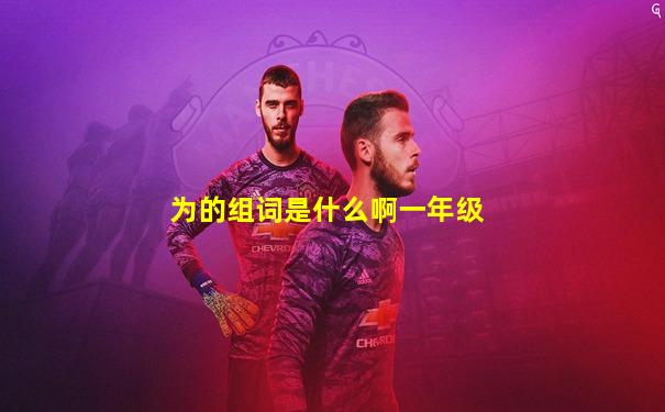 为的组词是什么啊一年级