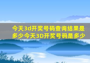 今天3d开奖号码查询结果是多少今天3D开奖号码是多少