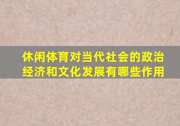 休闲体育对当代社会的政治经济和文化发展有哪些作用