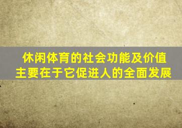 休闲体育的社会功能及价值主要在于它促进人的全面发展