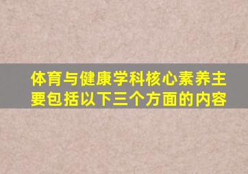 体育与健康学科核心素养主要包括以下三个方面的内容