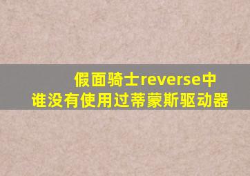 假面骑士reverse中谁没有使用过蒂蒙斯驱动器