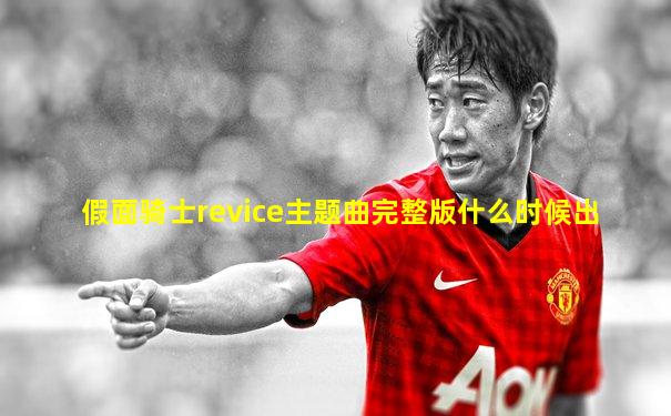 假面骑士revice主题曲完整版什么时候出