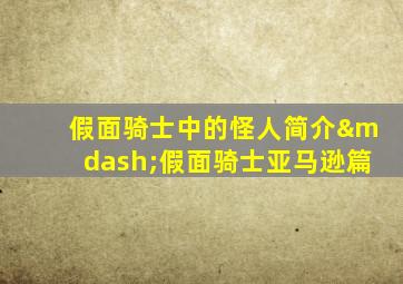 假面骑士中的怪人简介—假面骑士亚马逊篇