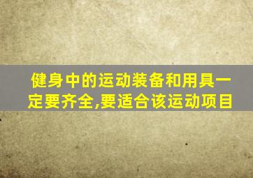 健身中的运动装备和用具一定要齐全,要适合该运动项目