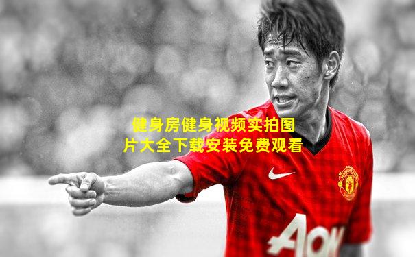 健身房健身视频实拍图片大全下载安装免费观看