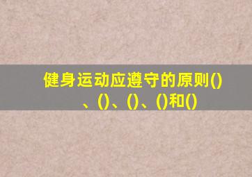健身运动应遵守的原则()、()、()、()和()