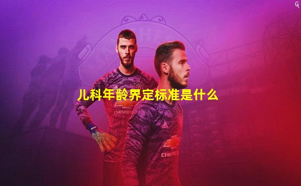 儿科年龄界定标准是什么