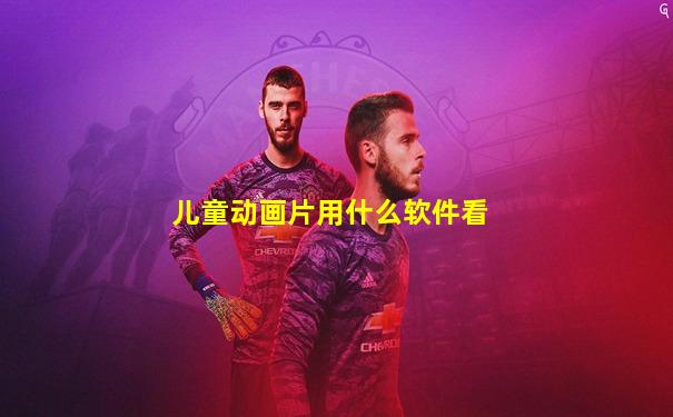 儿童动画片用什么软件看